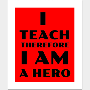 I Teach Therefore I Am a Hero Posters and Art